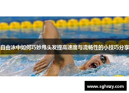 自由泳中如何巧妙甩头发提高速度与流畅性的小技巧分享 自由泳中如何巧妙甩头发提高速度与流畅性的小技巧分享